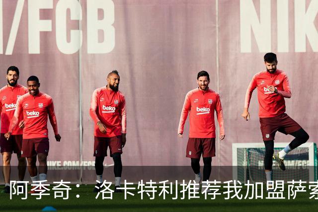 阿季奇：洛卡特利推荐我加盟萨索洛 梅西让我从小爱上了足球